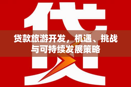武山贷款旅游开发，机遇、挑战与可持续发展策略