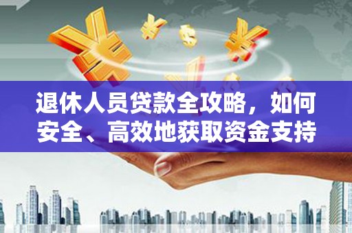 武山退休人员贷款全攻略，如何安全、高效地获取资金支持