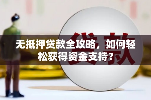 武山无抵押贷款全攻略，如何轻松获得资金支持？
