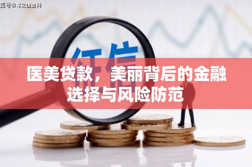 武山医美贷款，美丽背后的金融选择与风险防范