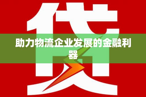 武山助力物流企业发展的金融利器
