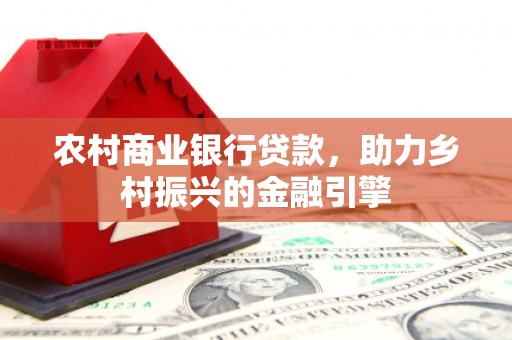 武山农村商业银行贷款，助力乡村振兴的金融引擎