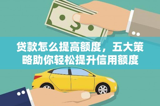武山贷款怎么提高额度，五大策略助你轻松提升信用额度