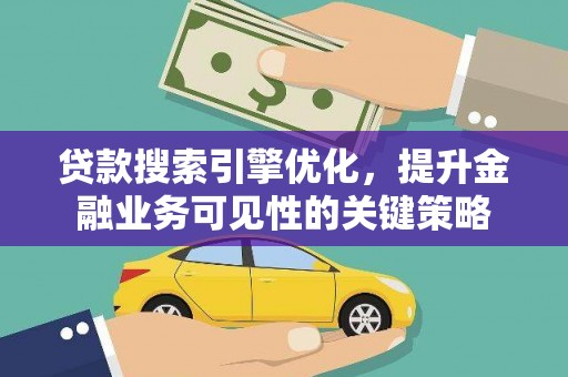 武山贷款搜索引擎优化，提升金融业务可见性的关键策略