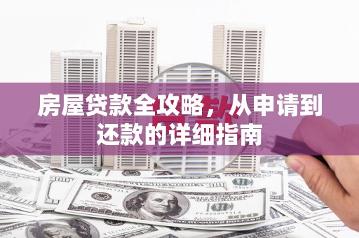 武山房屋贷款全攻略，从申请到还款的详细指南