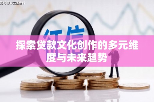 武山探索贷款文化创作的多元维度与未来趋势