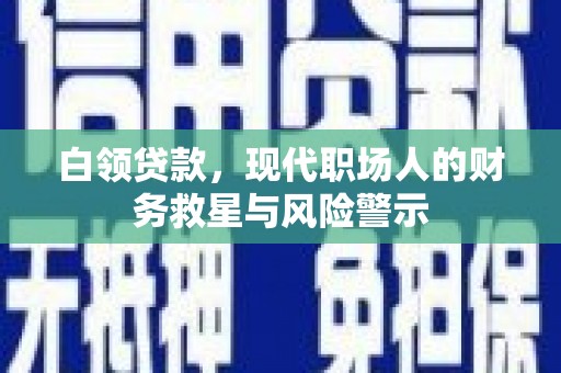 武山白领贷款，现代职场人的财务救星与风险警示