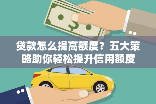 武山贷款怎么提高额度？五大策略助你轻松提升信用额度