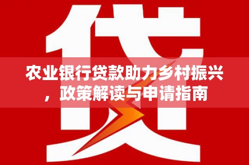 武山农业银行贷款助力乡村振兴，政策解读与申请指南