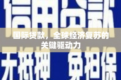 武山国际贷款，全球经济复苏的关键驱动力