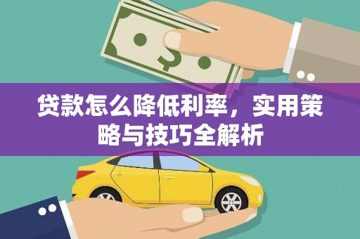 武山贷款怎么降低利率，实用策略与技巧全解析