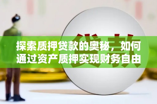 武山探索质押贷款的奥秘，如何通过资产质押实现财务自由
