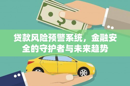 武山贷款风险预警系统，金融安全的守护者与未来趋势