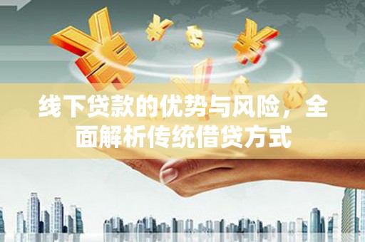 武山线下贷款的优势与风险，全面解析传统借贷方式