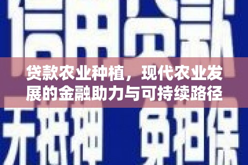 武山贷款农业种植，现代农业发展的金融助力与可持续路径