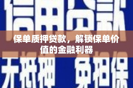 武山保单质押贷款，解锁保单价值的金融利器