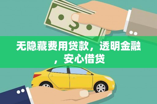 武山无隐藏费用贷款，透明金融，安心借贷