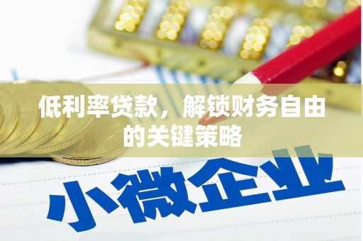 武山低利率贷款，解锁财务自由的关键策略