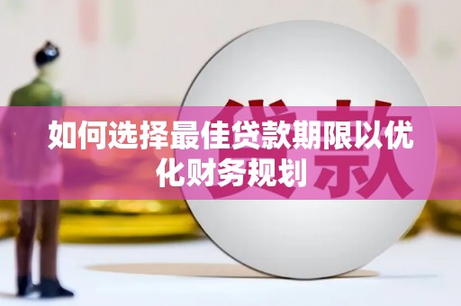 武山如何选择最佳贷款期限以优化财务规划