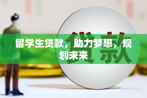 武山留学生贷款，助力梦想，规划未来