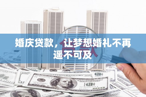 武山婚庆贷款，让梦想婚礼不再遥不可及