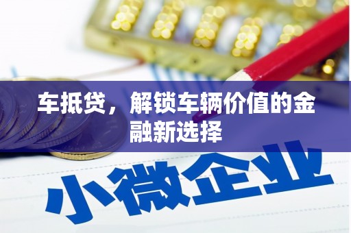 武山车抵贷，解锁车辆价值的金融新选择
