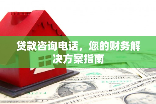 武山贷款咨询电话，您的财务解决方案指南