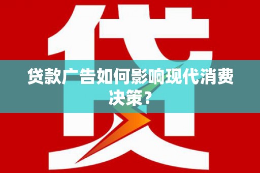 武山贷款广告如何影响现代消费决策？