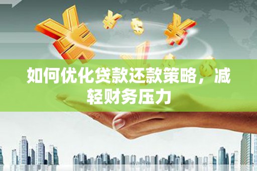 武山如何优化贷款还款策略，减轻财务压力