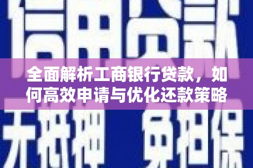 武山全面解析工商银行贷款，如何高效申请与优化还款策略