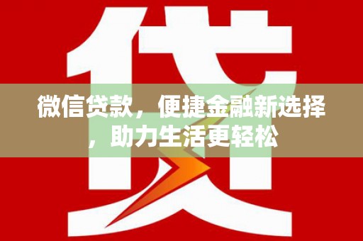 武山微信贷款，便捷金融新选择，助力生活更轻松