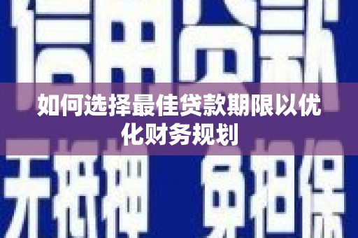 武山如何选择最佳贷款期限以优化财务规划