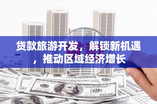 武山贷款旅游开发，解锁新机遇，推动区域经济增长