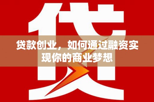武山贷款创业，如何通过融资实现你的商业梦想