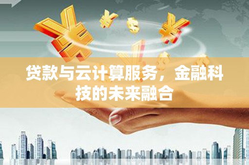 武山贷款与云计算服务，金融科技的未来融合