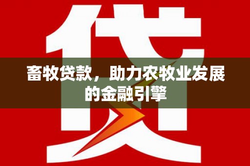 武山畜牧贷款，助力农牧业发展的金融引擎