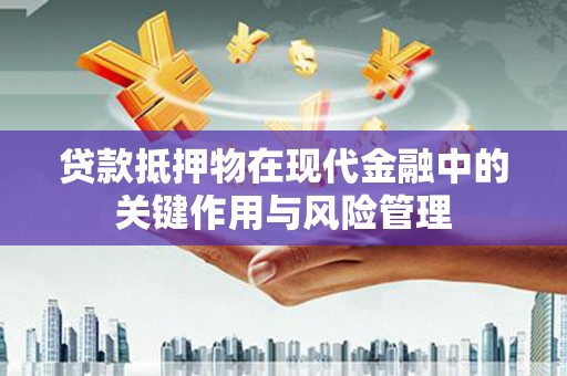 武山贷款抵押物在现代金融中的关键作用与风险管理