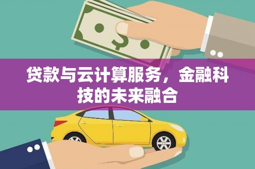 武山贷款与云计算服务，金融科技的未来融合
