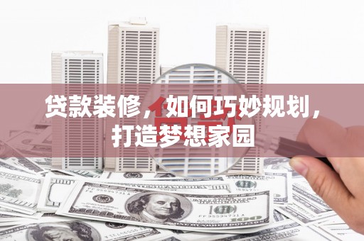 武山贷款装修，如何巧妙规划，打造梦想家园