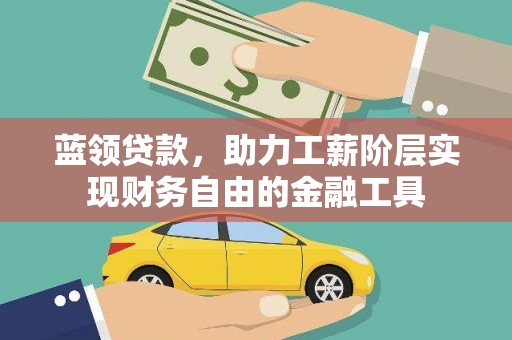 武山蓝领贷款，助力工薪阶层实现财务自由的金融工具