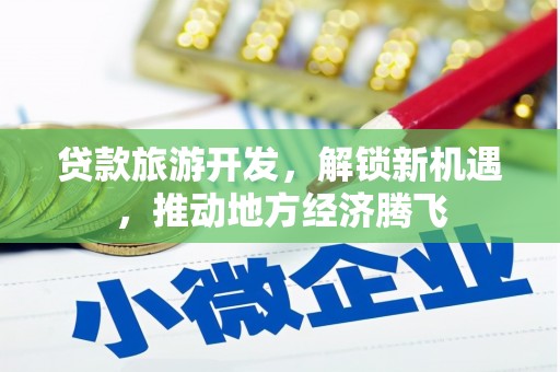 武山贷款旅游开发，解锁新机遇，推动地方经济腾飞