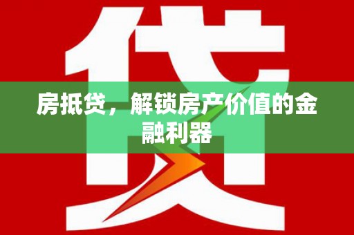 武山房抵贷，解锁房产价值的金融利器