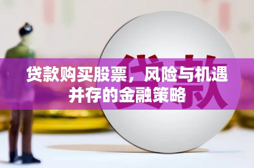 武山贷款购买股票，风险与机遇并存的金融策略