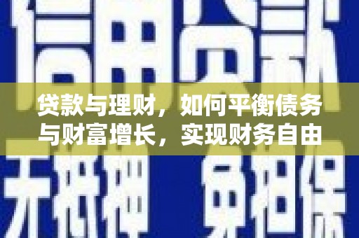 武山贷款与理财，如何平衡债务与财富增长，实现财务自由
